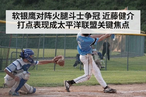 软银鹰对阵火腿斗士争冠 近藤健介打点表现成太平洋联盟关键焦点