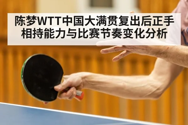 陈梦WTT中国大满贯复出后正手相持能力与比赛节奏变化分析