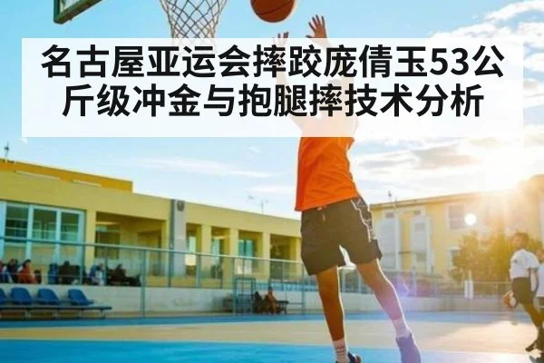 名古屋亚运会摔跤庞倩玉53公斤级冲金与抱腿摔技术分析