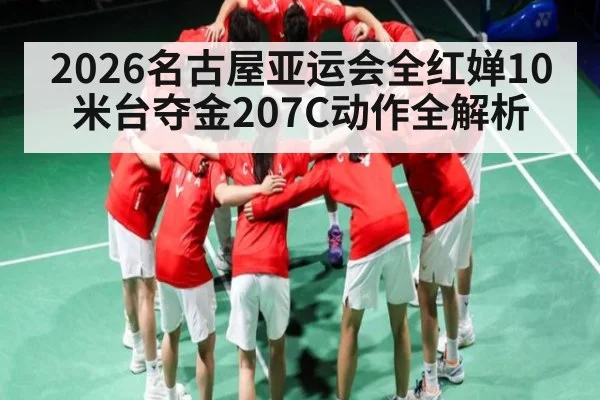 2026名古屋亚运会全红婵10米台夺金207C动作全解析