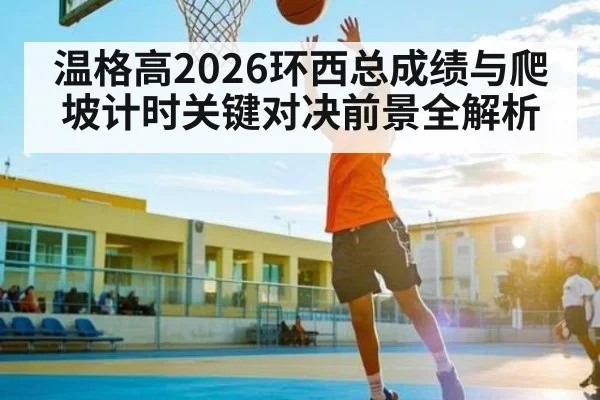温格高2026环西总成绩与爬坡计时关键对决前景全解析